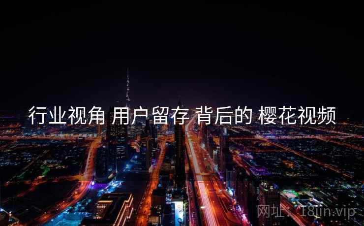 行业视角 用户留存 背后的 樱花视频  第2张