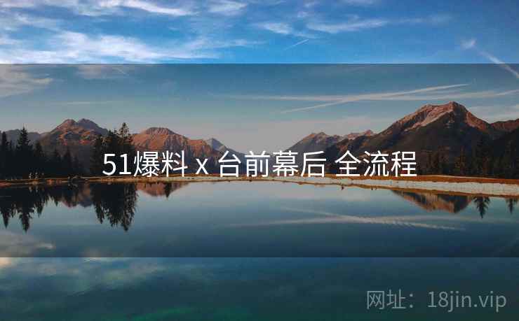 51爆料 x 台前幕后 全流程  第2张