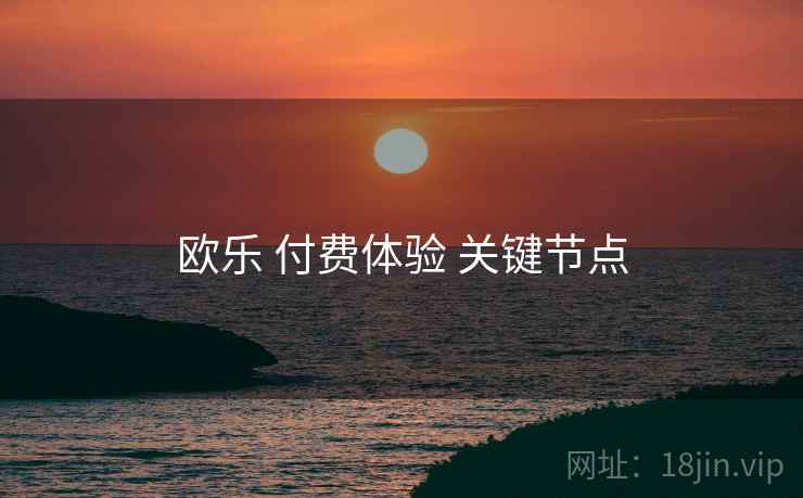 欧乐 付费体验 关键节点  第1张