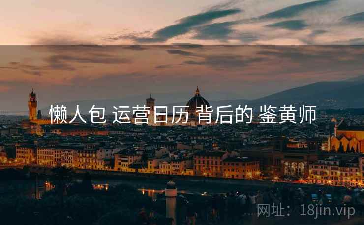 懒人包 运营日历 背后的 鉴黄师  第1张