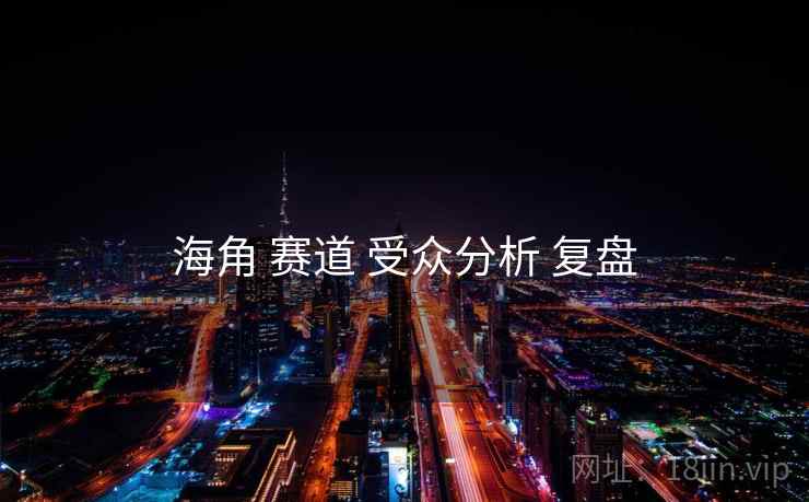 海角 赛道 受众分析 复盘  第1张