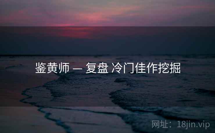 鉴黄师 — 复盘 冷门佳作挖掘  第1张