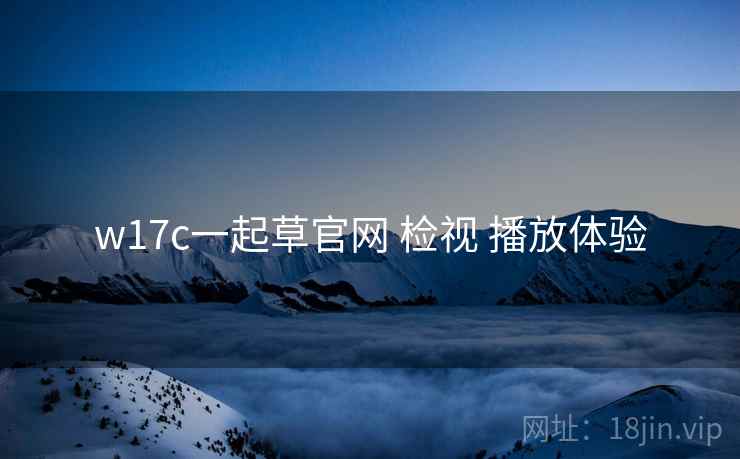 w17c一起草官网 检视 播放体验  第2张