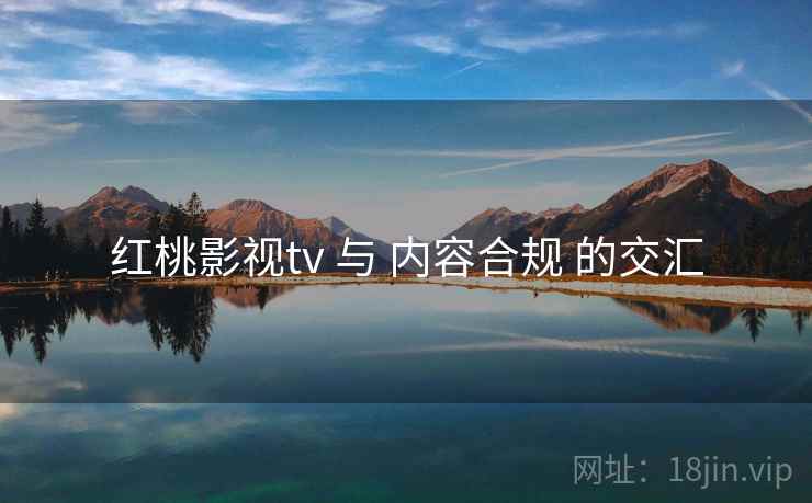 红桃影视tv 与 内容合规 的交汇  第1张