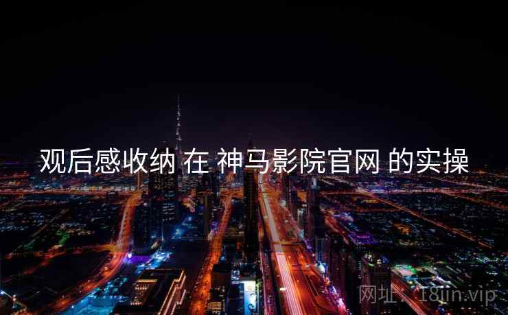 观后感收纳 在 神马影院官网 的实操  第2张