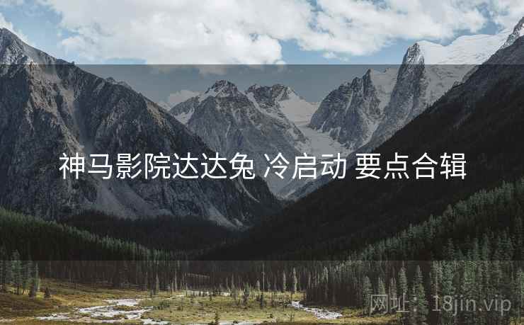 神马影院达达兔 冷启动 要点合辑  第2张