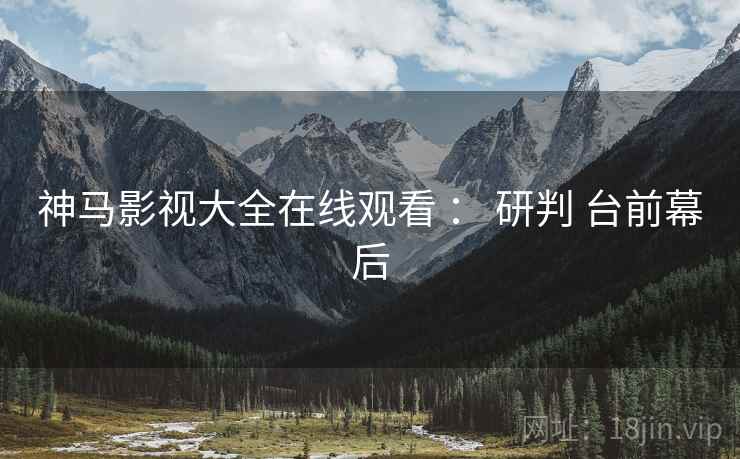 神马影视大全在线观看 ： 研判 台前幕后  第2张