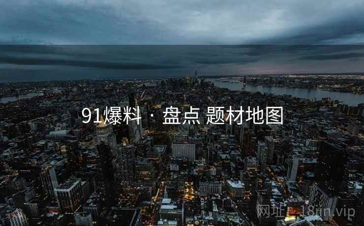 91爆料 · 盘点 题材地图  第1张