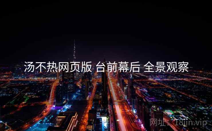 汤不热网页版 台前幕后 全景观察  第1张