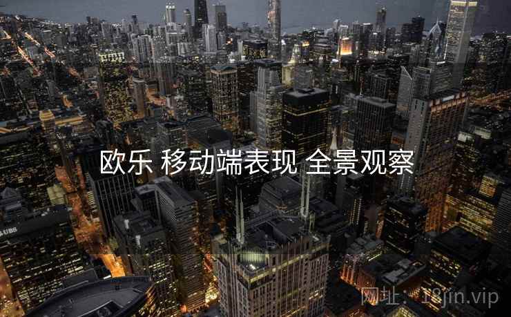 欧乐 移动端表现 全景观察  第2张