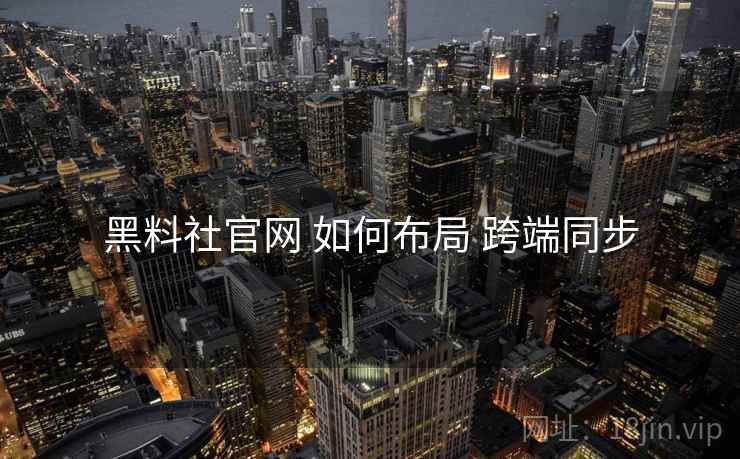 黑料社官网 如何布局 跨端同步  第2张
