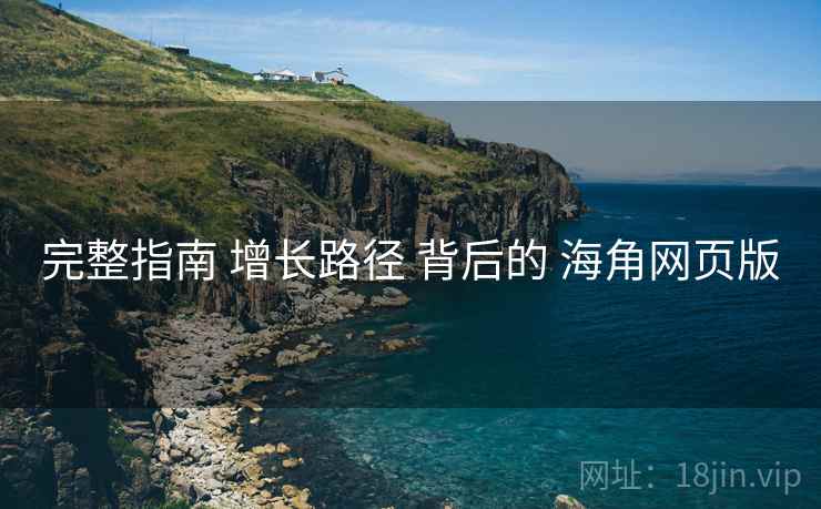 完整指南 增长路径 背后的 海角网页版  第1张