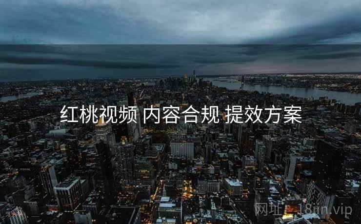 红桃视频 内容合规 提效方案  第1张
