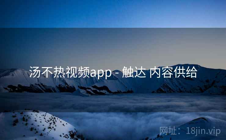 汤不热视频app - 触达 内容供给  第2张