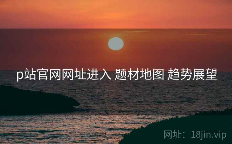 p站官网网址进入 题材地图 趋势展望  第1张