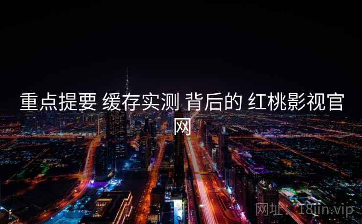 重点提要 缓存实测 背后的 红桃影视官网  第2张
