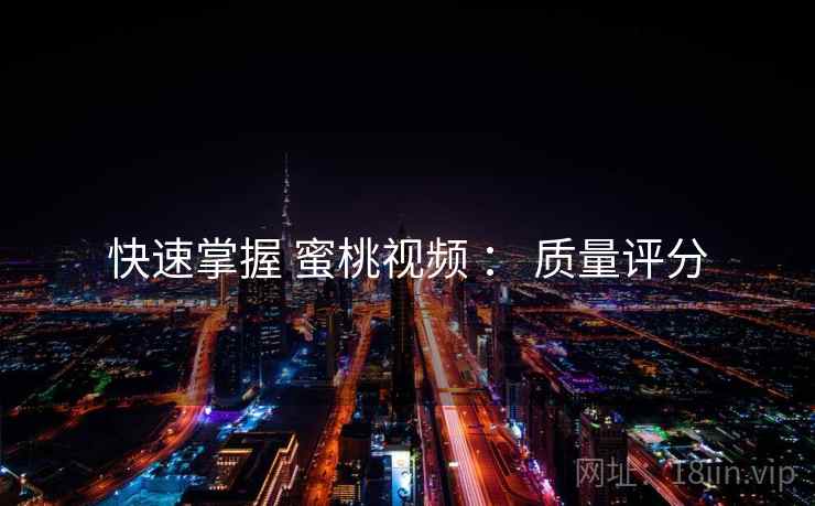快速掌握 蜜桃视频 ： 质量评分  第2张
