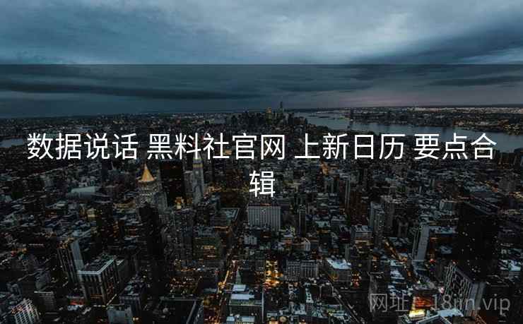 数据说话 黑料社官网 上新日历 要点合辑  第1张