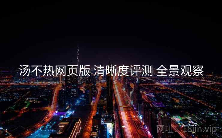 汤不热网页版 清晰度评测 全景观察  第1张