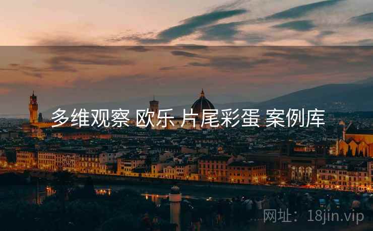 多维观察 欧乐 片尾彩蛋 案例库  第2张