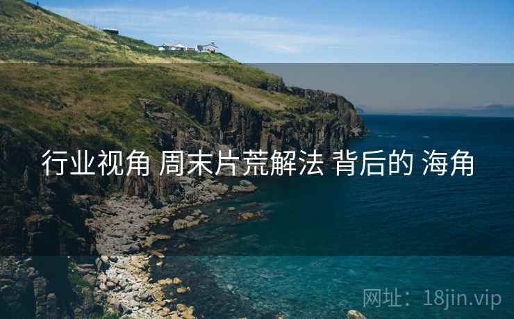 行业视角 周末片荒解法 背后的 海角  第1张