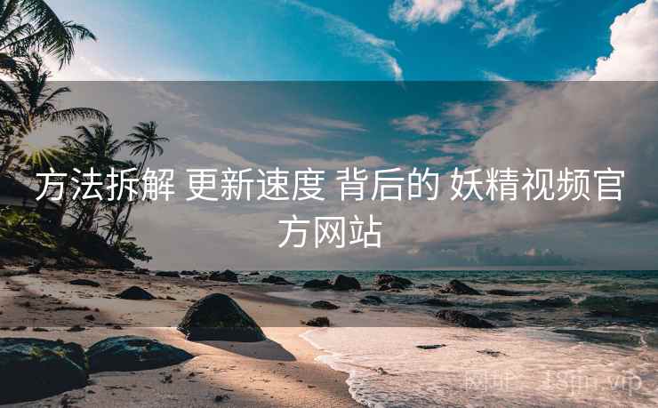 方法拆解 更新速度 背后的 妖精视频官方网站  第1张