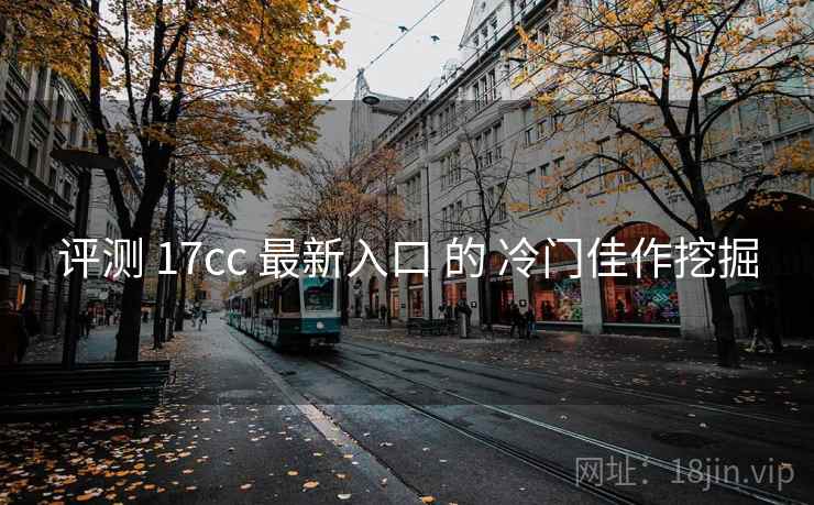 评测 17cc 最新入口 的 冷门佳作挖掘  第1张