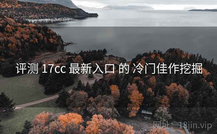 评测 17cc 最新入口 的 冷门佳作挖掘  第2张