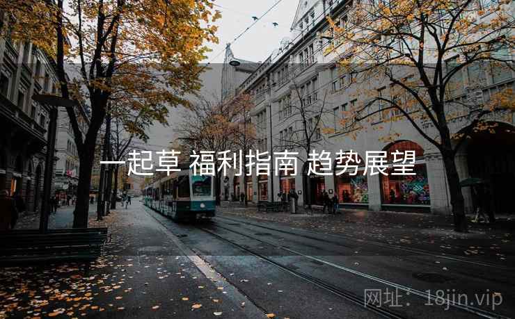一起草 福利指南 趋势展望  第1张