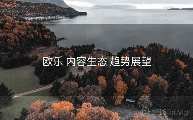 欧乐 内容生态 趋势展望  第1张
