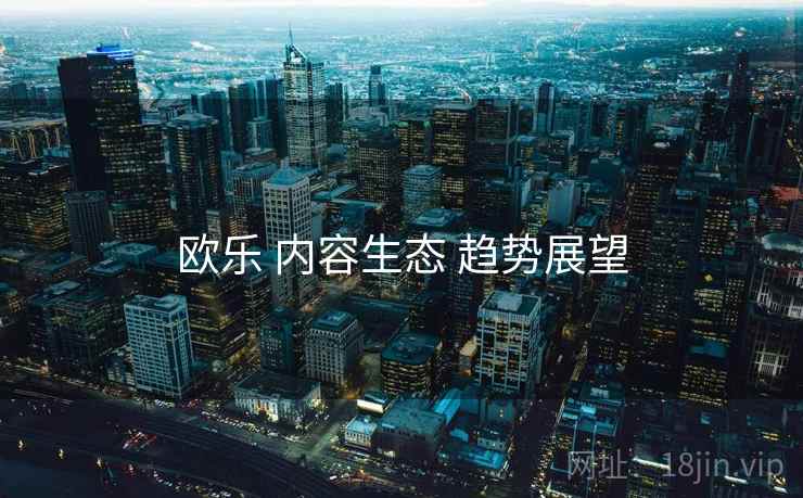 欧乐 内容生态 趋势展望  第2张