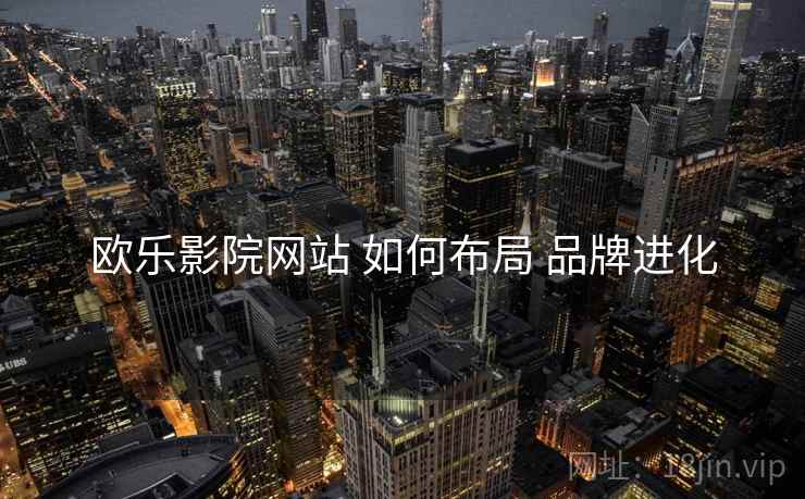 欧乐影院网站 如何布局 品牌进化  第1张
