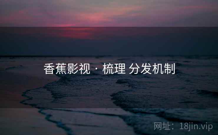 香蕉影视 · 梳理 分发机制  第2张