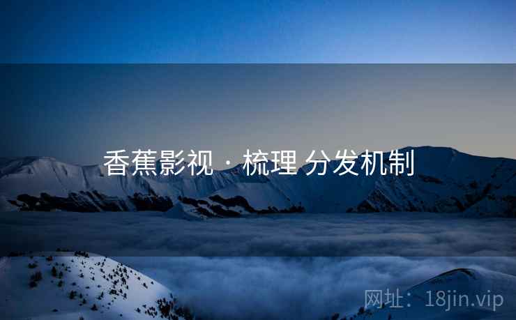 香蕉影视 · 梳理 分发机制  第1张