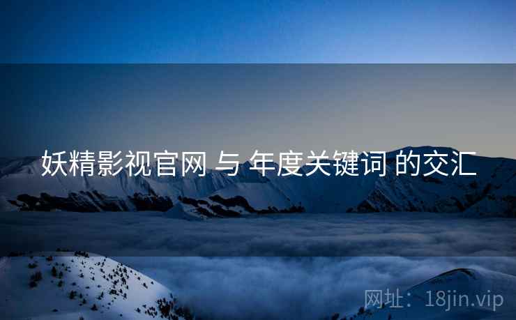 妖精影视官网 与 年度关键词 的交汇  第1张