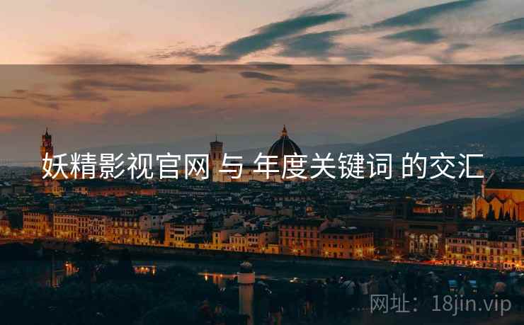 妖精影视官网 与 年度关键词 的交汇  第2张