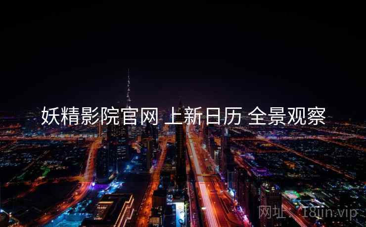 妖精影院官网 上新日历 全景观察  第1张