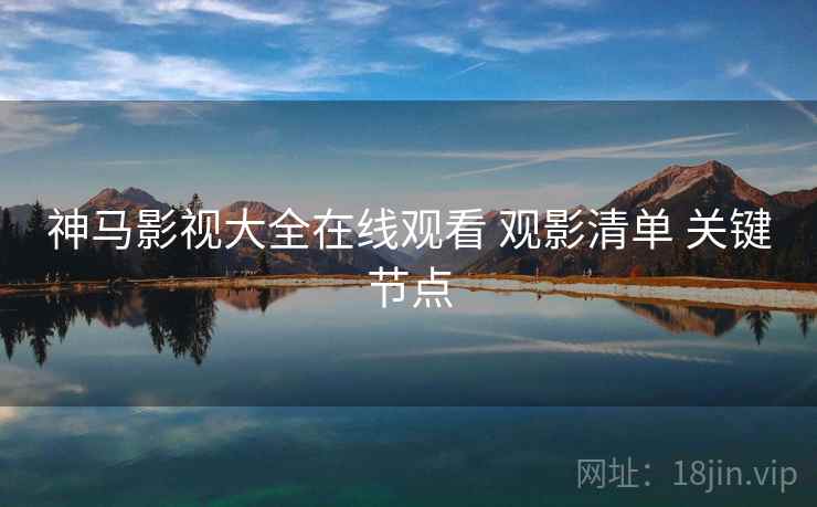 神马影视大全在线观看 观影清单 关键节点  第1张