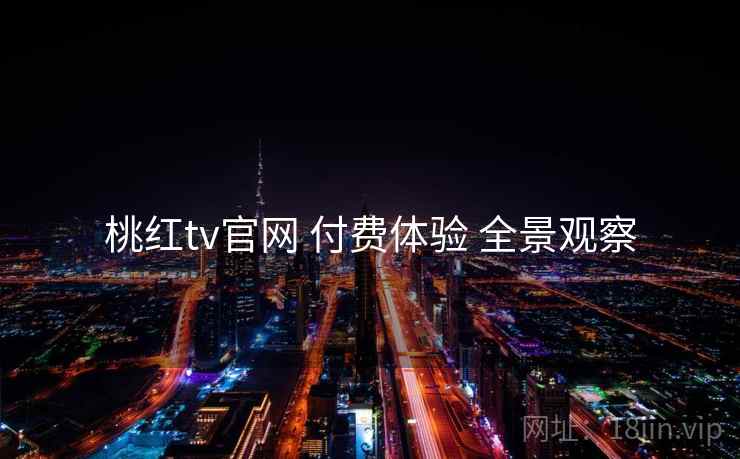 桃红tv官网 付费体验 全景观察  第1张