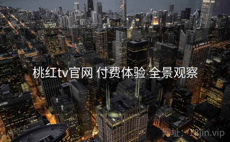 桃红tv官网 付费体验 全景观察  第2张