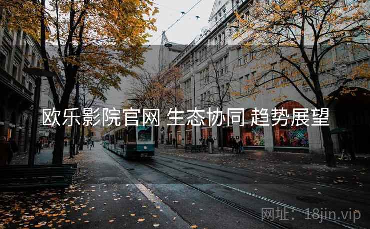 欧乐影院官网 生态协同 趋势展望  第2张