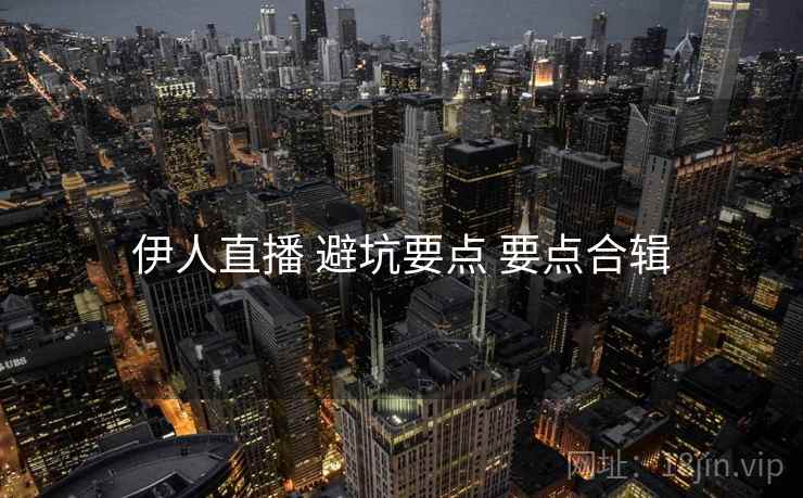 伊人直播 避坑要点 要点合辑  第1张