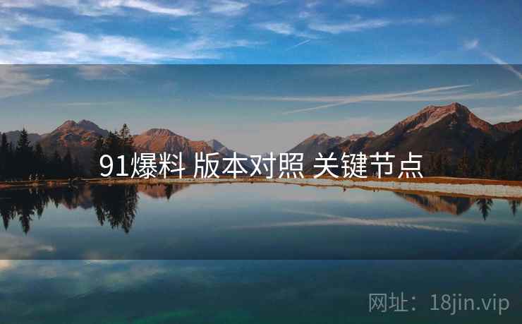 91爆料 版本对照 关键节点  第1张