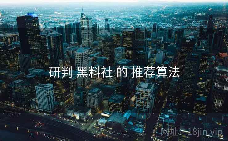 研判 黑料社 的 推荐算法  第2张