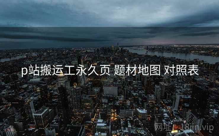 p站搬运工永久页 题材地图 对照表  第1张