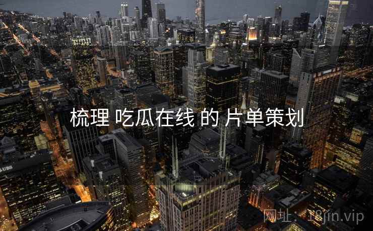 梳理 吃瓜在线 的 片单策划  第1张