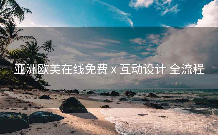亚洲欧美在线免费 x 互动设计 全流程  第1张