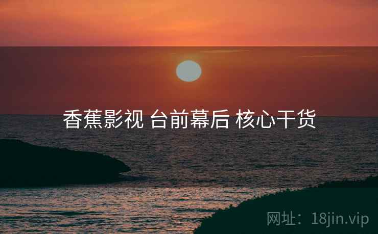 香蕉影视 台前幕后 核心干货  第2张