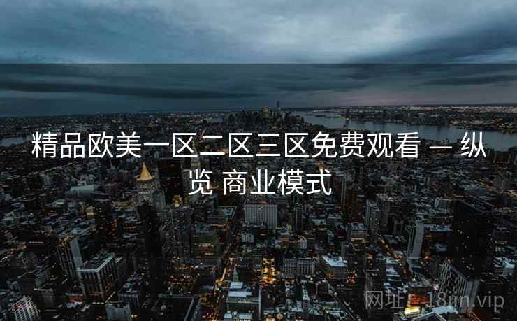 精品欧美一区二区三区免费观看 — 纵览 商业模式  第2张
