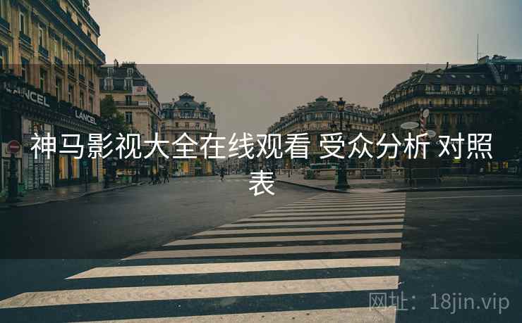 神马影视大全在线观看 受众分析 对照表  第2张